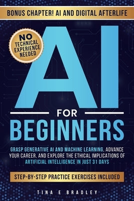 AI for Beginners: Grasp Generative AI and Machine Learning, Advance Your Career, and Explore the Ethical Implications of Artificial Intelligence in Ju by Bradley, Tina E.