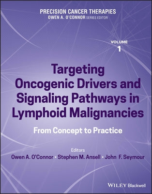 Precision Cancer Therapies, Volume 1: Targeting Oncogenic Drivers and Signaling Pathways in Lymphoid Malignancies: From Concept to Practice by O'Connor, Owen A.