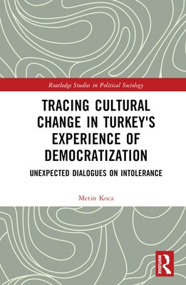 Tracing Cultural Change in Turkey's Experience of Democratization: Unexpected Dialogues on Intolerance by Koca, Metin