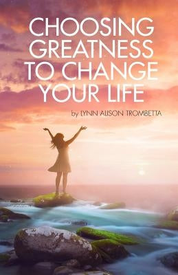 Choosing Greatness to Change Your Life by Trombetta, Lynn Alison
