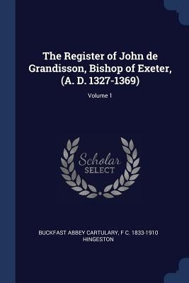 The Register of John de Grandisson, Bishop of Exeter, (A. D. 1327-1369); Volume 1 by Cartulary, Buckfast Abbey