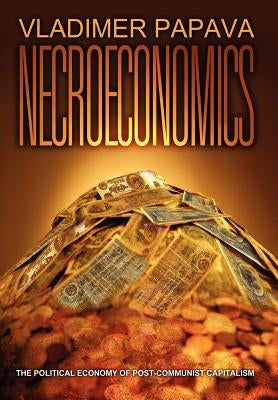 Necroeconomics: The Political Economy of Post-Communist Capitalism by Papava, Vladimer