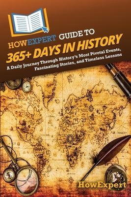 HowExpert Guide to 365+ Days in History: A Daily Journey Through History's Most Pivotal Events, Fascinating Stories, and Timeless Lessons by Howexpert