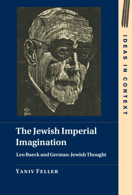 The Jewish Imperial Imagination: Leo Baeck and German-Jewish Thought by Feller, Yaniv