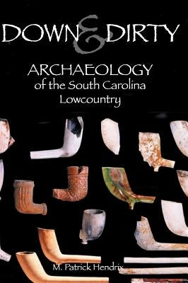 Down & Dirty: Archaeology of the South Carolina Lowcountry by Hendrix, M. Patrick