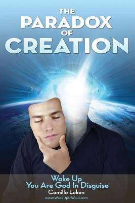 The Paradox of Creation: Wake Up You Are God in Disguise by Loken, Camillo
