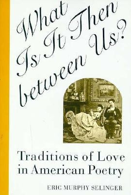 What Is It Then Between Us?: Traditions of Love in American Poetry by Selinger, Eric Murphy