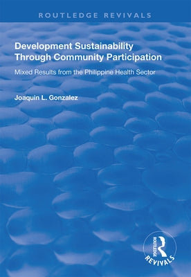 Development Sustainability Through Community Participation: Mixed Results from the Philippine Health Sector by Gonzalez, Joaquin L.