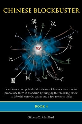 Chinese Blockbuster 4: Learn to read simplified and traditional Chinese characters and to pronounce them in Mandarin by bringing their buildi by Remillard, Gilbert C.