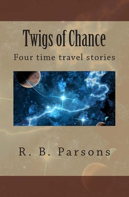 Twigs of Chance: Four time travel stories by Parsons, R. B.