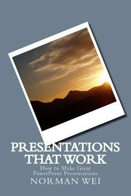 Presentations that Work: How to Make Great PowerPoint Presentations by Wei, Norman S.