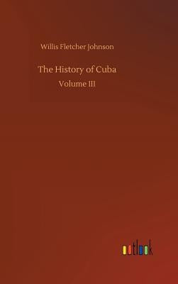 The History of Cuba by Johnson, Willis Fletcher