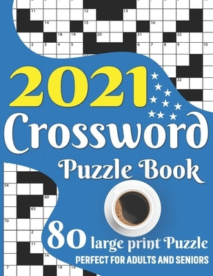 2021 Crossword Puzzle Book: Awesome Large Print Relaxing Crossword Puzzle Book Including 80 Puzzles With Solutions For Senior Adult Men And Women by Publication, Cliff K. R. Beaty