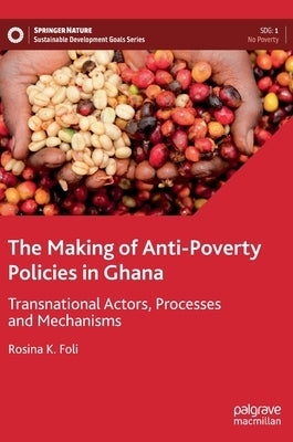 The Making of Anti-Poverty Policies in Ghana: Transnational Actors, Processes and Mechanisms by Foli, Rosina K.