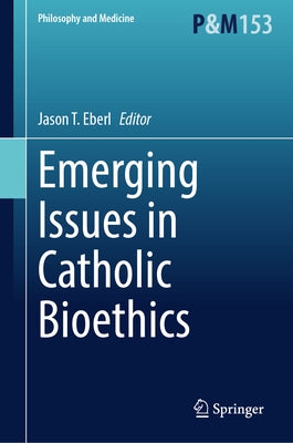 Emerging Issues in Catholic Bioethics by Eberl, Jason T.