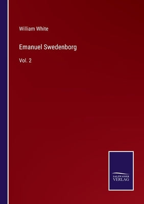Emanuel Swedenborg: Vol. 2 by White, William