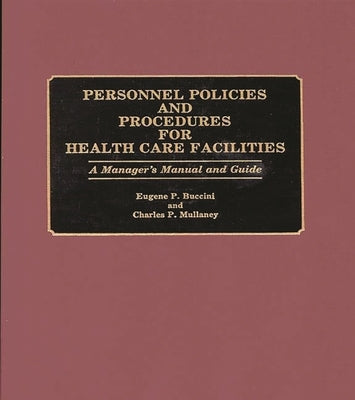 Personnel Policies and Procedures for Health Care Facilities: A Manager's Manual and Guide by Buccini, Eugene P.