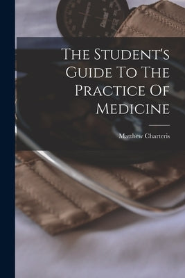 The Student's Guide To The Practice Of Medicine by Charteris, Matthew
