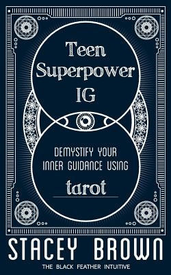 Teen Superpower "IG": Demystify your Inner Guidance using Tarot by Brown, Stacey
