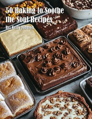 50 Baking to Soothe the Soul Recipes by Johnson, Kelly