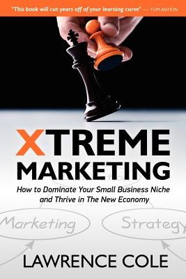 Xtreme Marketing: How to Dominate Your Small Business Niche and Thrive in the New Economy by Cole, Lawrence