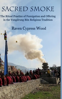 Sacred Smoke: The Ritual Practice of Fumigation and Offering in the Yungdrung Bön Religious Tradition by Wood, Raven Cypress