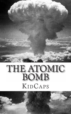 The Atomic Bomb: A History Just For Kids! by Kidcaps
