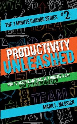 Productivity Unleashed: How To Achieve Any Goal In 7 Minutes A Day -- Goal Setting Reinvented by Messick, Mark L.