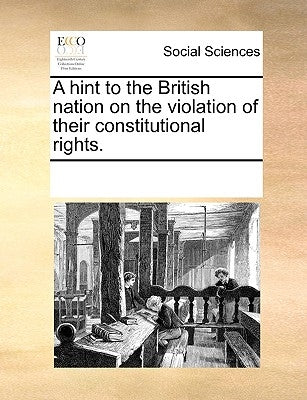 A Hint to the British Nation on the Violation of Their Constitutional Rights. by Multiple Contributors