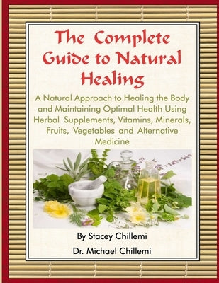 The Complete Guide to Natural Healing: A Natural Approach to Healing the Body and Maintaining Optimal Health Using Herbal Supplements, Vitamins, Miner by Chillemi, Stacey