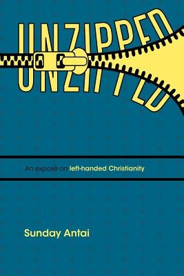 Unzipped!: An Expos on Left-Handed Christianity. by Antai, Sunday