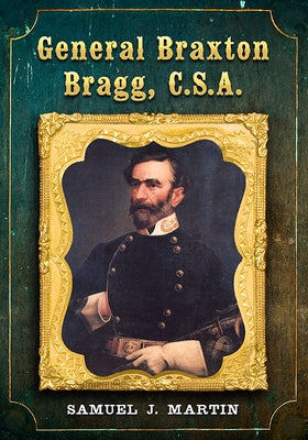 General Braxton Bragg, C.S.A. by Martin, Samuel J.