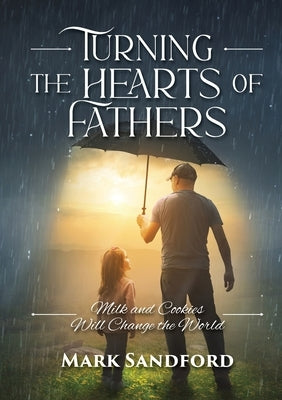 Turning the Hearts of Fathers: Milk and Cookies Will Change the World by Sandford, Mark