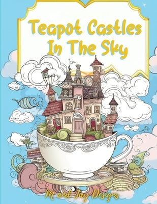 Teapot Castles In The Sky: Floating Castle Coloring Book by Designs, M. And Jay