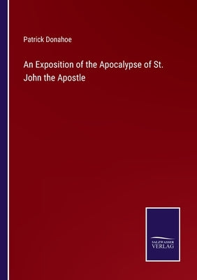 An Exposition of the Apocalypse of St. John the Apostle by Donahoe, Patrick