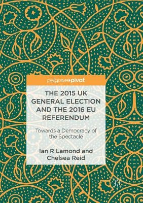 The 2015 UK General Election and the 2016 EU Referendum: Towards a Democracy of the Spectacle by Lamond, Ian R.