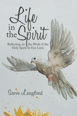 Life in the Spirit: Reflecting on the Work of the Holy Spirit in Our Lives by Langford, Steve