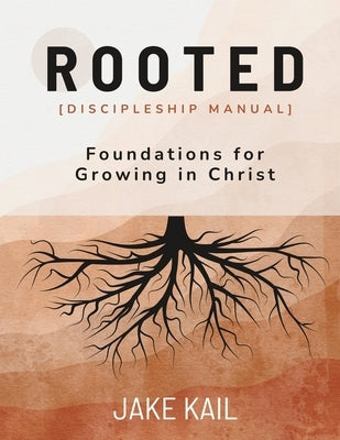 Rooted [Discipleship Manual]: Foundations for Growing in Christ by Kail, Jake