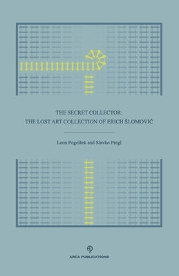 The Secret Collector: The Lost Art Collection of Erich Slomovič by Pregl, Slavko