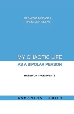 My Chaotic Life As A Bipolar Person by Smith, Samantha