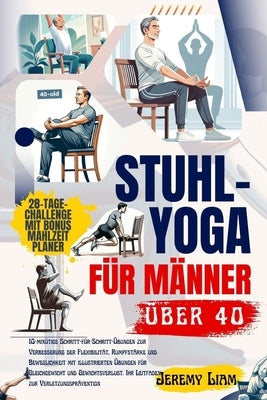 Stuhl-Yoga f?r M?nner ?ber 40: 10-min?tige Schritt-f?r-Schritt-?bungen zur Verbesserung der Flexibilit?t, Rumpfst?rke und Beweglichkeit mit illustrie by Liam, Jeremy