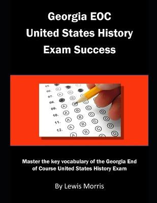 Georgia EOC United States History Exam Success: Master the key vocabulary of the Georgia End of Course United States History Exam by Morris, Lewis