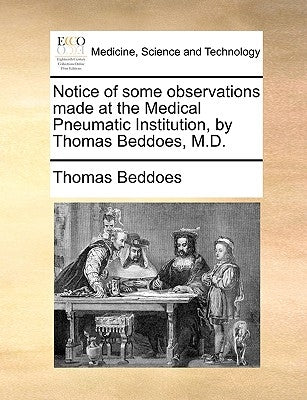 Notice of Some Observations Made at the Medical Pneumatic Institution, by Thomas Beddoes, M.D. by Beddoes, Thomas