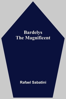 Bardelys The Magnificent by Sabatini, Rafael