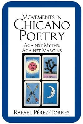 Movements in Chicano Poetry: Against Myths, Against Margins by Pèrez-Torres, Rafael