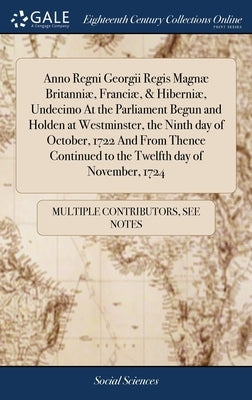 Anno Regni Georgii Regis Magnæ Britanniæ, Franciæ, & Hiberniæ, Undecimo At the Parliament Begun and Holden at Westminster, the Ninth day of October, 1 by Multiple Contributors