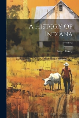 A History Of Indiana; Volume 2 by Esarey, Logan