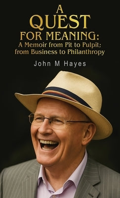 A Quest For Meaning: A Memoir from Pit to Pulpit; from Business to Philanthropy by Hayes, John M.