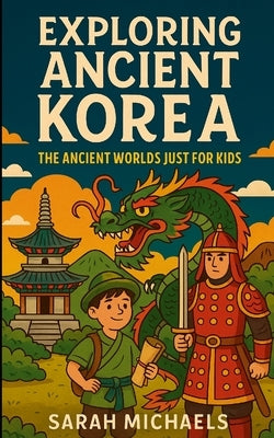 Exploring Ancient Korea: The Ancient Worlds Just For Kids by Michaels, Sarah