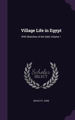 Village Life in Egypt: With Sketches of the Saïd, Volume 1 by St John, Bayle